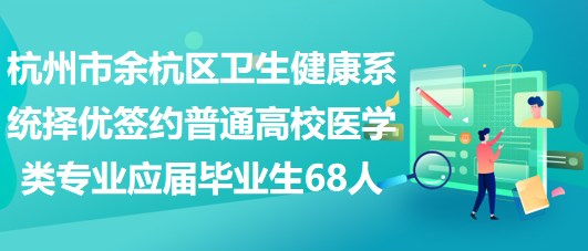 杭州市余杭区卫生健康系统择优签约普通高校医学类专业应届毕业生68人