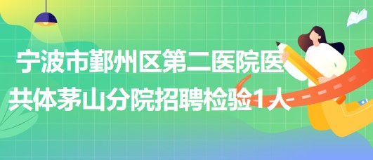 宁波市鄞州区第二医院医共体茅山分院招聘检验岗位1人