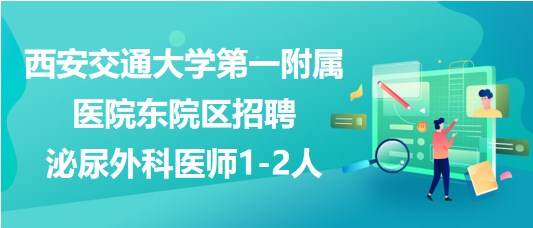 西安交通大学第一附属医院东院区招聘泌尿外科医师1-2人