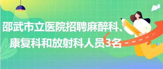 福建省南平市邵武市立医院招聘麻醉科、康复科和放射科人员3名