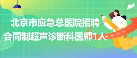 北京市应急总医院招聘合同制超声诊断科医师1人