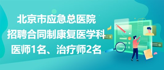 北京市应急总医院招聘合同制康复医学科医师1名、治疗师2名