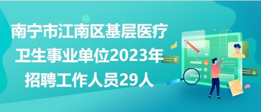南宁市江南区基层医疗卫生事业单位2023年招聘工作人员29人