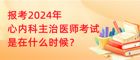 报考2024年心内科主治医师考试是在什么时候？