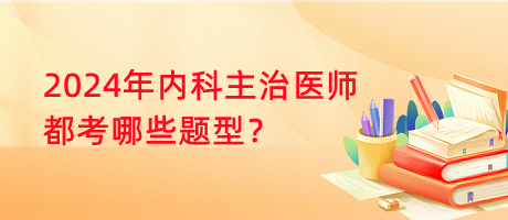 2024年内科主治医师都考哪些题型？