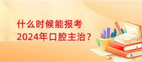 什么时候能报考2024年口腔主治？