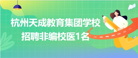 杭州天成教育集团学校2023年8月招聘非编校医1名