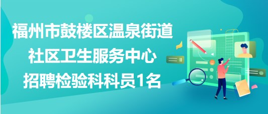 福州市鼓楼区温泉街道社区卫生服务中心招聘检验科科员1名