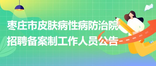 枣庄市皮肤病性病防治院2023年招聘备案制工作人员公告