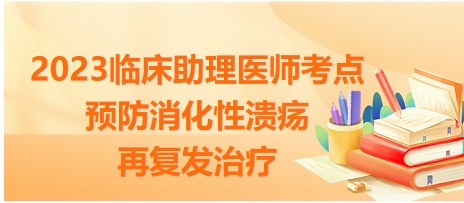 考点回顾|2023临床助理医师一试考点：预防消化性溃疡再复发的治疗是？