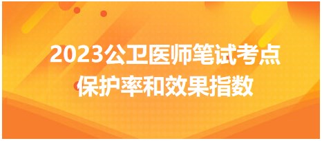 考点回顾 | 2023年公卫医师笔试考点：保护率和效果指数