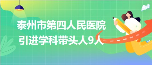 泰州市第四人民医院2023年引进学科带头人9人