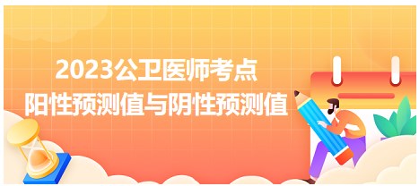 考点回顾 | 2023年公卫医师笔试考点：阳性预测值与阴性预测值