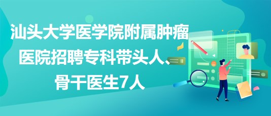 汕头大学医学院附属肿瘤医院招聘专科带头人、骨干医生7人