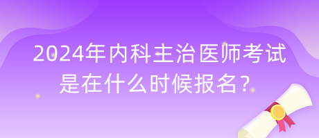 2024年内科主治医师考试是在什么时候报名？