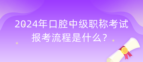 2024口腔中级职称考试报考流程是什么？