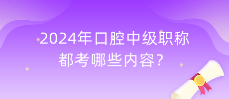 2024年口腔中级职称都考哪些内容？