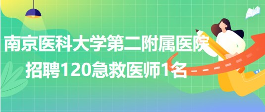 南京医科大学第二附属医院2023年招聘120急救医师1名