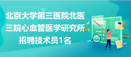 北京大学第三医院北医三院心血管医学研究所招聘技术员1名