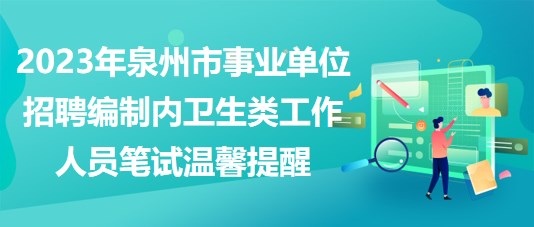 2023年泉州市事业单位招聘编制内卫生类工作人员笔试温馨提醒