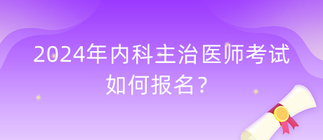 2024年内科主治医师考试如何报名？