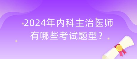 2024年内科主治医师有哪些考试题型？