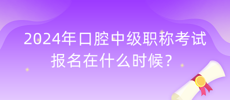 2024年口腔中级职称考试报名在什么时候？