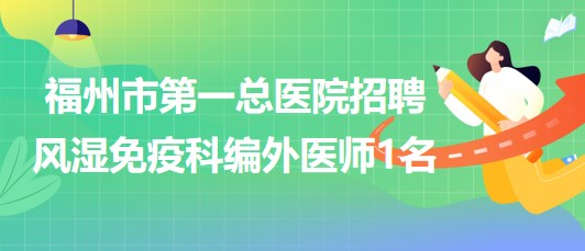 福州市第一总医院2023年8月招聘风湿免疫科编外医师1名