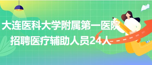 大连医科大学附属第一医院2023年招聘医疗辅助岗位人员24人