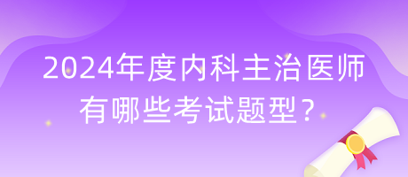 2024年度内科主治医师有哪些考试题型？