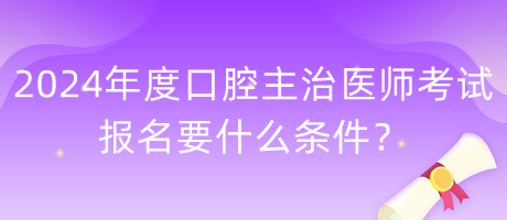 2024年度口腔主治医师考试报名要什么条件？