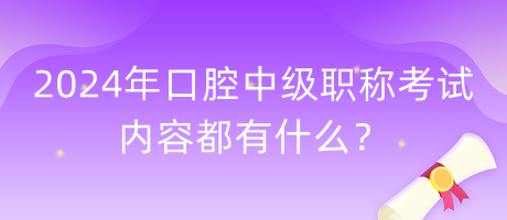 2024年口腔中级职称考试内容都有什么？