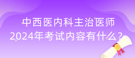 中西医内科主治医师2024年考试内容有什么？