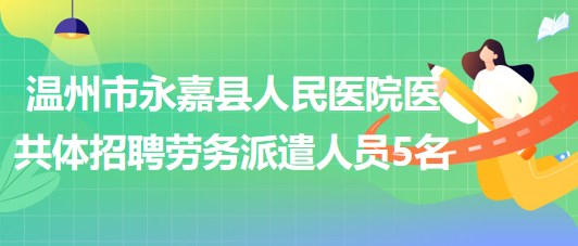 温州市永嘉县人民医院医共体2023年招聘劳务派遣人员5名