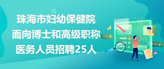 珠海市妇幼保健院2023年面向博士和高级职称医务人员招聘25人