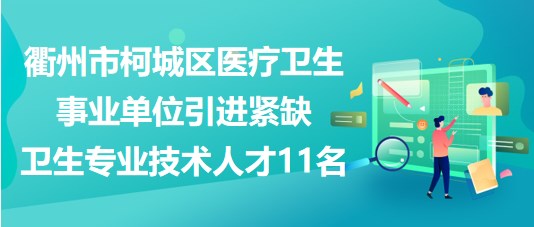 衢州市柯城区医疗卫生事业单位引进紧缺卫生专业技术人才11名