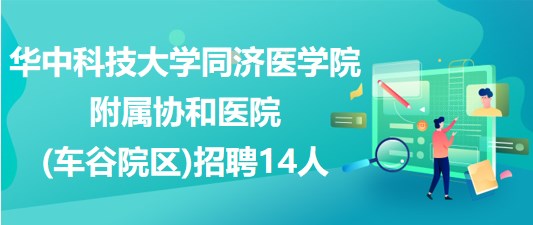 华中科技大学同济医学院附属协和医院(车谷院区)招聘14人