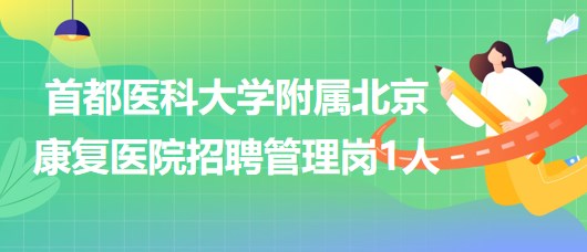 首都医科大学附属北京康复医院2023年第二批招聘管理岗1人