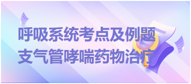 支气管哮喘药物治疗-2023临床助理医师二试呼吸系统考点及例题