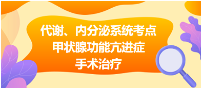 2023临床助理医师二试代谢、内分泌系统考点<甲状腺功能亢进症手术治疗>记忆