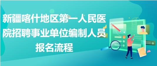 新疆喀什地区第一人民医院招聘事业单位编制人员报名流程