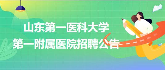 山东第一医科大学第一附属医院招聘部分合同聘用制工作人员公告