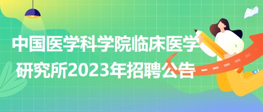 中国医学科学院临床医学研究所2023年招聘公告