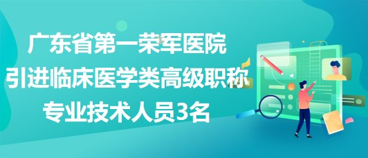 广东省第一荣军医院2023年引进临床医学类高级职称专业技术人员3名