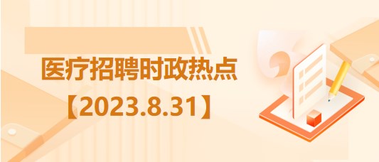 医疗卫生招聘时事政治：2023年8月31日时政热点整理