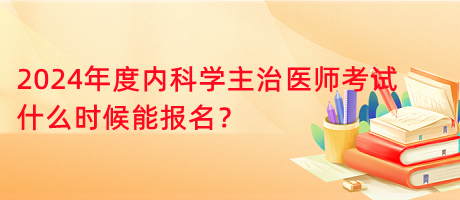 2024年内科主治医师什么时候能报考？