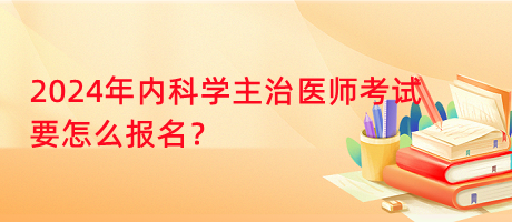 2024年内科学主治医师考试要怎么报名？