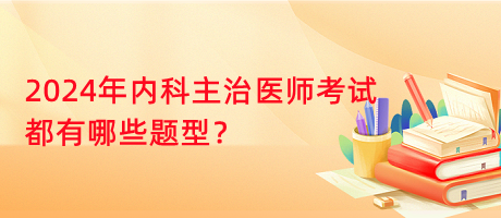 2024年内科主治医师考试都有哪些题型？