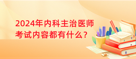 2024年内科主治医师考试内容都有什么？