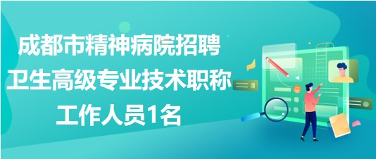 成都市精神病院2023年招聘卫生高级专业技术职称工作人员1名